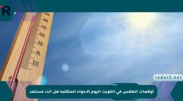 توقعات الطقس في الكويت اليوم الأجواء المتقلبة هل أنت مستعد